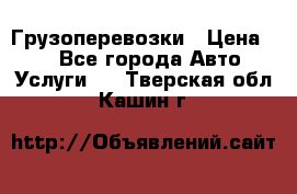 Грузоперевозки › Цена ­ 1 - Все города Авто » Услуги   . Тверская обл.,Кашин г.